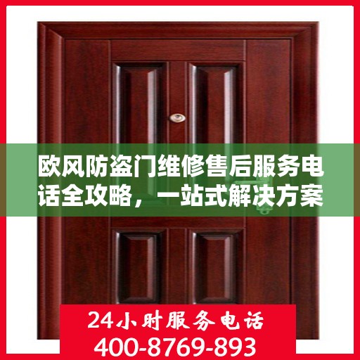 欧风防盗门维修售后服务电话全攻略，一站式解决方案与详细指南