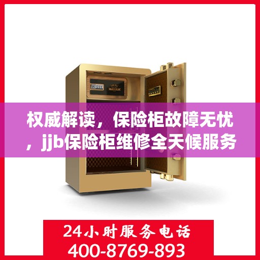权威解读，保险柜故障无忧，jjb保险柜维修全天候服务热线为您解答！