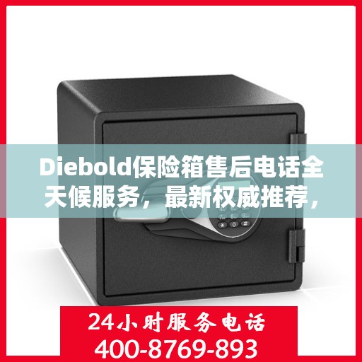 Diebold保险箱售后电话全天候服务，最新权威推荐，保障您的安全无忧