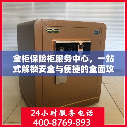 金柜保险柜服务中心，一站式解锁安全与便捷的全面攻略