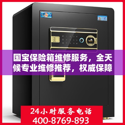 国宝保险箱维修服务，全天候专业维修推荐，权威保障安全无忧
