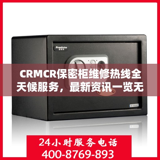 CRMCR保密柜维修热线全天候服务，最新资讯一览无余