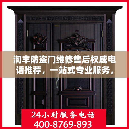 润丰防盗门维修售后权威电话推荐，一站式专业服务，让您无忧！