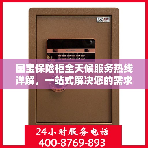 国宝保险柜全天候服务热线详解，一站式解决您的需求