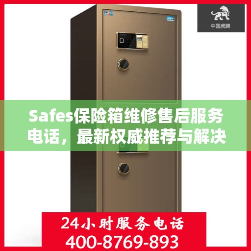 Safes保险箱维修售后服务电话，最新权威推荐与解决方案