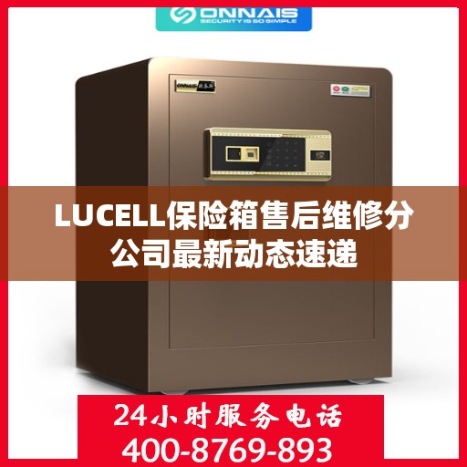 LUCELL保险箱售后维修分公司最新动态速递