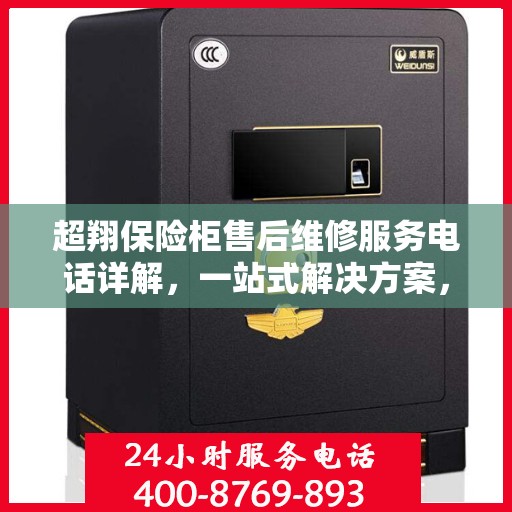 超翔保险柜售后维修服务电话详解，一站式解决方案，让您轻松搞定售后问题