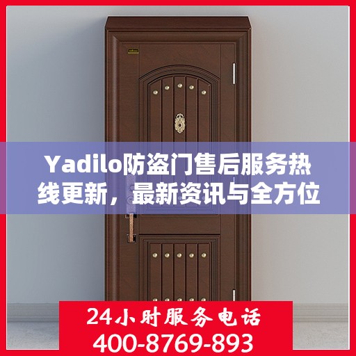 Yadilo防盗门售后服务热线更新，最新资讯与全方位支持