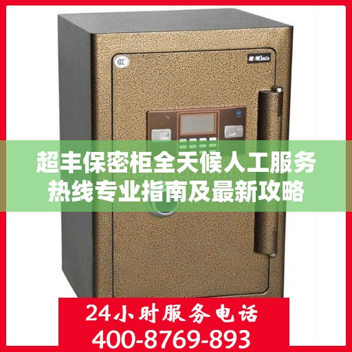 超丰保密柜全天候人工服务热线专业指南及最新攻略