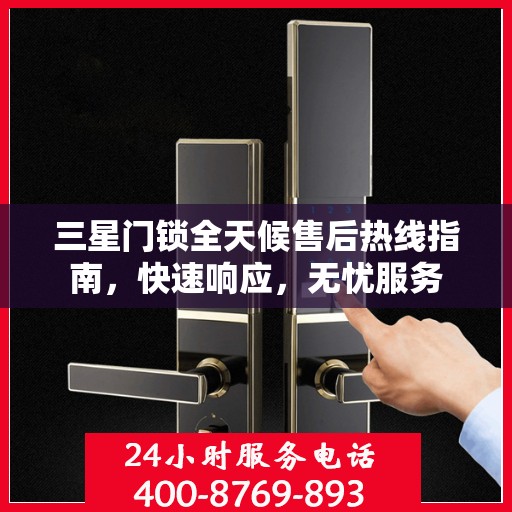 三星门锁全天候售后热线指南，快速响应，无忧服务