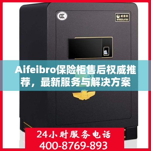 Aifeibro保险柜售后权威推荐，最新服务与解决方案