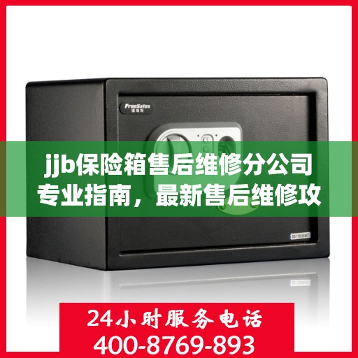 jjb保险箱售后维修分公司专业指南，最新售后维修攻略