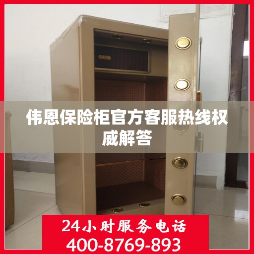 伟恩保险柜官方客服热线权威解答