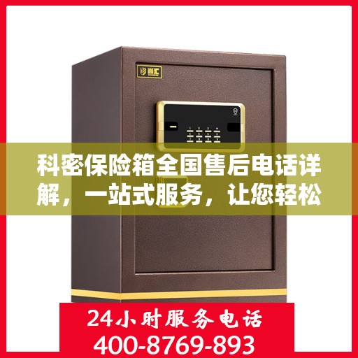 科密保险箱全国售后电话详解，一站式服务，让您轻松读懂售后保障！