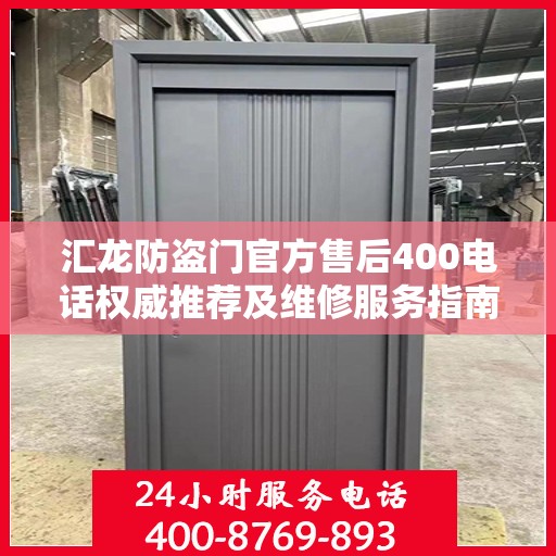 汇龙防盗门官方售后400电话权威推荐及维修服务指南