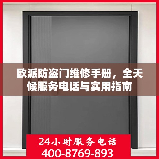 欧派防盗门维修手册，全天候服务电话与实用指南