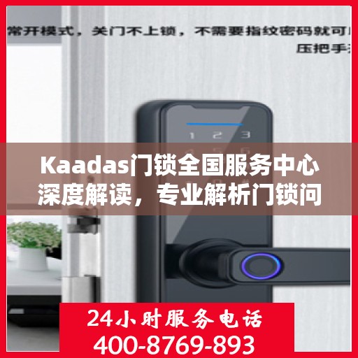 Kaadas门锁全国服务中心深度解读，专业解析门锁问题，权威指南助你无忧使用