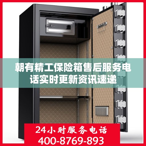 朝有精工保险箱售后服务电话实时更新资讯速递