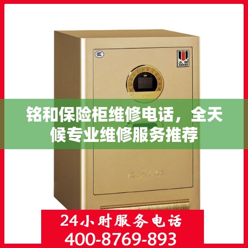 铭和保险柜维修电话，全天候专业维修服务推荐
