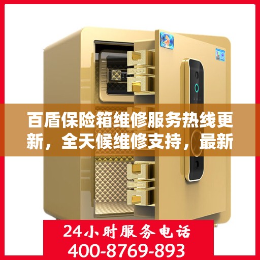 百盾保险箱维修服务热线更新，全天候维修支持，最新资讯速览