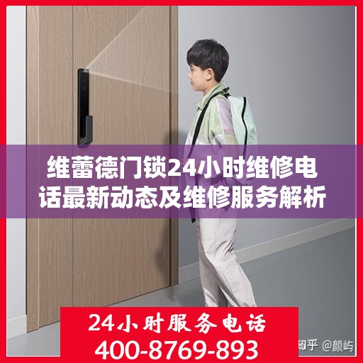 维蕾德门锁24小时维修电话最新动态及维修服务解析