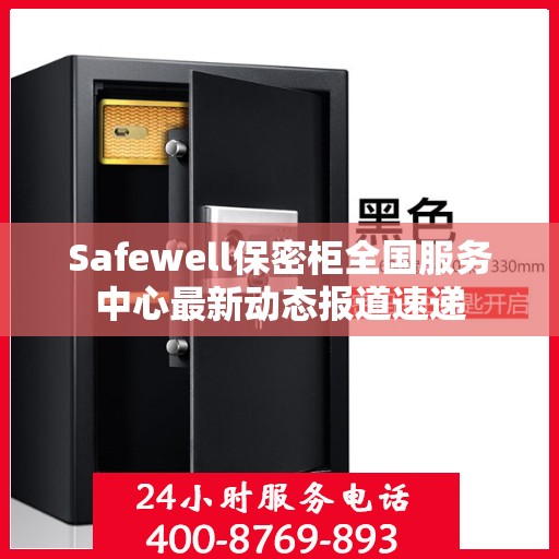 Safewell保密柜全国服务中心最新动态报道速递
