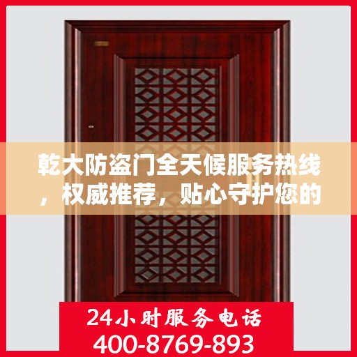 乾大防盗门全天候服务热线，权威推荐，贴心守护您的安全之门