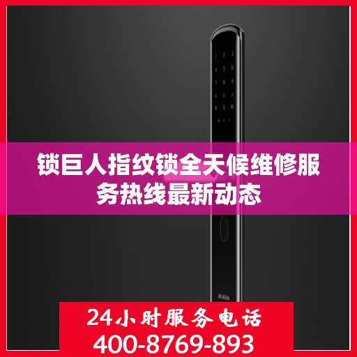 锁巨人指纹锁全天候维修服务热线最新动态