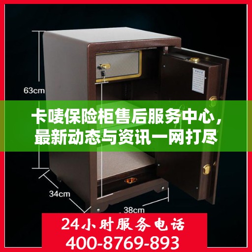卡唛保险柜售后服务中心，最新动态与资讯一网打尽
