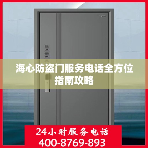 海心防盗门服务电话全方位指南攻略