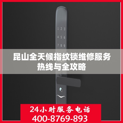 昆山全天候指纹锁维修服务热线与全攻略