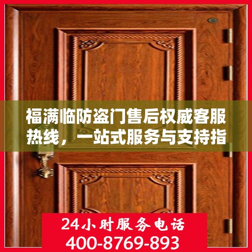 福满临防盗门售后权威客服热线，一站式服务与支持指南