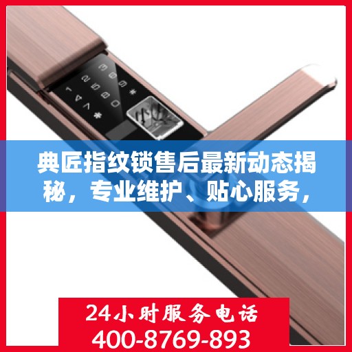 典匠指纹锁售后最新动态揭秘，专业维护、贴心服务，保障用户安全无忧！