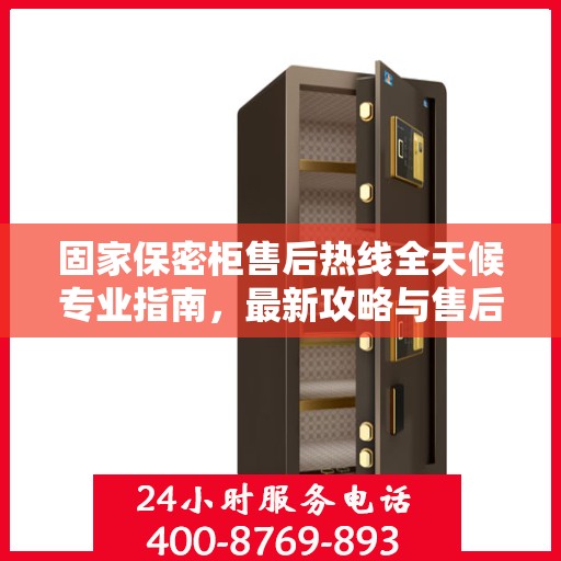 固家保密柜售后热线全天候专业指南，最新攻略与售后电话汇总