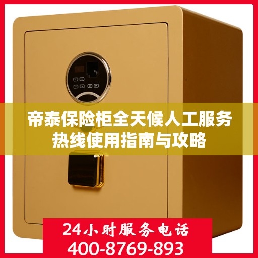 帝泰保险柜全天候人工服务热线使用指南与攻略