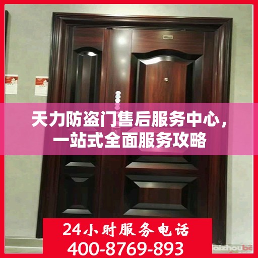 天力防盗门售后服务中心，一站式全面服务攻略