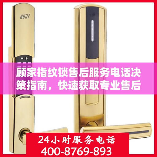 顾家指纹锁售后服务电话决策指南，快速获取专业售后支持联系方式！