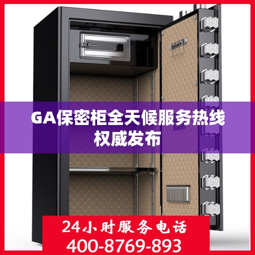 GA保密柜全天候服务热线权威发布