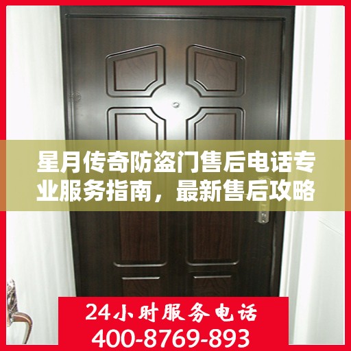 星月传奇防盗门售后电话专业服务指南，最新售后攻略