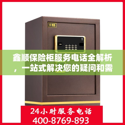 鑫顺保险柜服务电话全解析，一站式解决您的疑问和需求