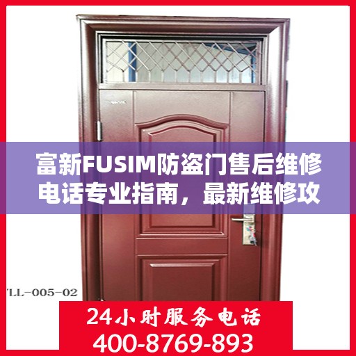 富新FUSIM防盗门售后维修电话专业指南，最新维修攻略与联系方式