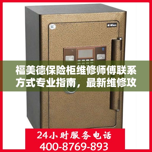 福美德保险柜维修师傅联系方式专业指南，最新维修攻略与电话指南