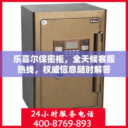 乐喜尔保密柜，全天候客服热线，权威信息随时解答