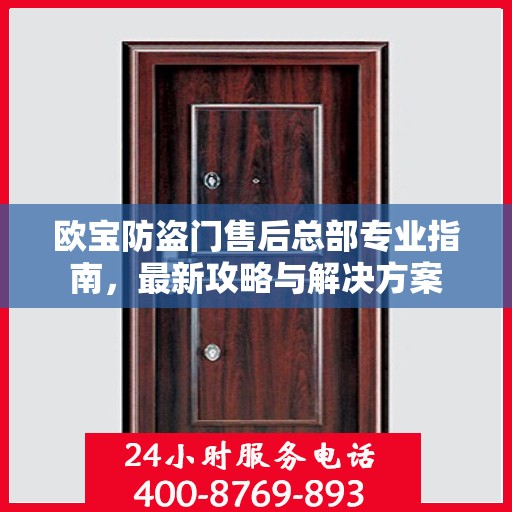 欧宝防盗门售后总部专业指南，最新攻略与解决方案