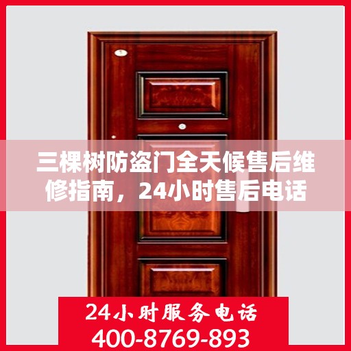 三棵树防盗门全天候售后维修指南，24小时售后电话全解析