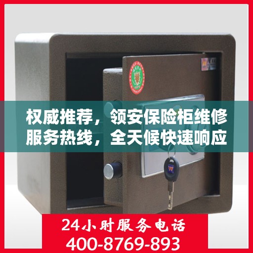 权威推荐，领安保险柜维修服务热线，全天候快速响应！