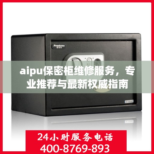 aipu保密柜维修服务，专业推荐与最新权威指南