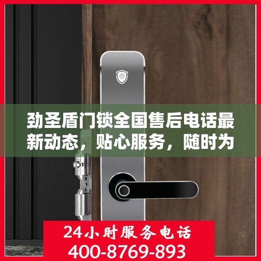 劲圣盾门锁全国售后电话最新动态，贴心服务，随时为您解答