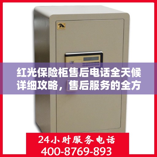 红光保险柜售后电话全天候详细攻略，售后服务的全方位指南