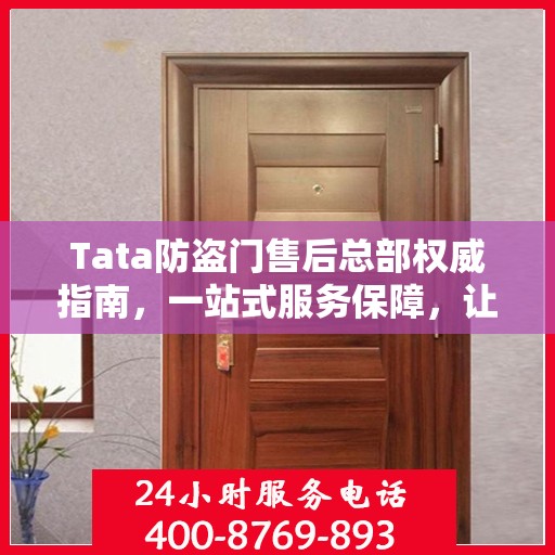 Tata防盗门售后总部权威指南，一站式服务保障，让您安心无忧